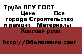 Труба ППУ ГОСТ 30732-2006 › Цена ­ 333 - Все города Строительство и ремонт » Материалы   . Хакасия респ.